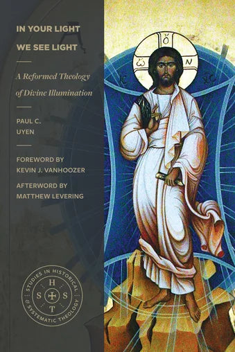 In Your Light We See Light: A Reformed Theology of Divine Illumination - Uyen, Paul C; Vanhoozer, Kevin J (Foreword by); Levering, Matthew (Afterword by) - 9781683598329