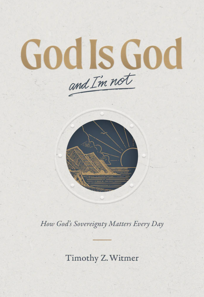 God Is God and I'm Not: How God's Sovereignty Matters Every Day - Witmer, Timothy Z - 9781642897098