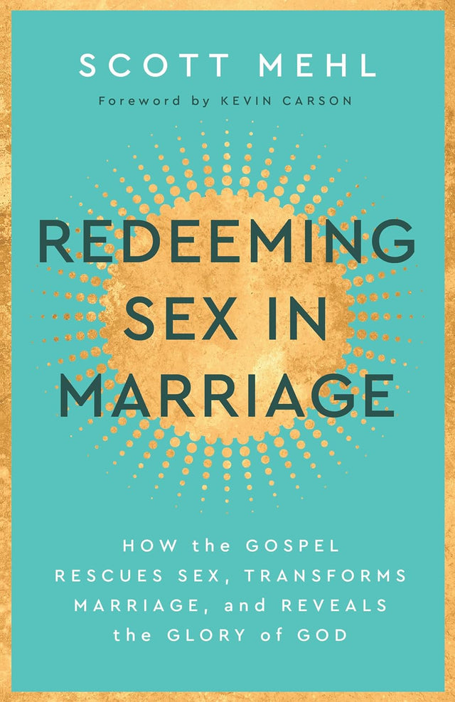 Redeeming Sex in Marriage: How the Gospel Rescues Sex, Transforms Marriage, and Reveals the Glory of God - Mehl, Scott - 9781629959573