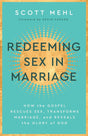 Redeeming Sex in Marriage: How the Gospel Rescues Sex, Transforms Marriage, and Reveals the Glory of God - Mehl, Scott - 9781629959573