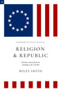 Religion and Republic: Christian America from the Founding to the Civil War (American Theology Series) - Smith, Miles; DeYoung, Kevin (Foreword by) - 9781949716313