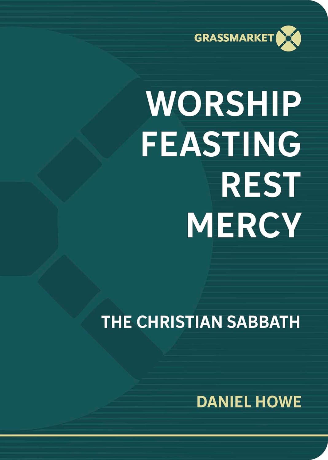 Worship, Feasting, Rest, Mercy: The Christian Sabbath - Daniel Howe - 9781943017638