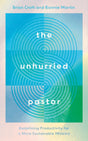The Unhurried Pastor: Redefining Productivity for a More Sustainable Ministry - Martin, Ronnie; Croft, Brian - 9781784989576