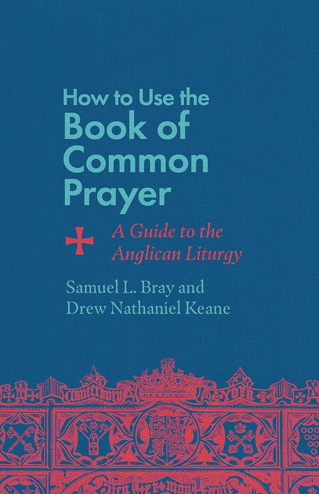 How to Use the Book of Common Prayer: A Guide to the Anglican Liturgy - Bray, Samuel L; Keane, Drew Nathaniel - 9781514007471
