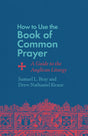 How to Use the Book of Common Prayer: A Guide to the Anglican Liturgy - Bray, Samuel L; Keane, Drew Nathaniel - 9781514007471