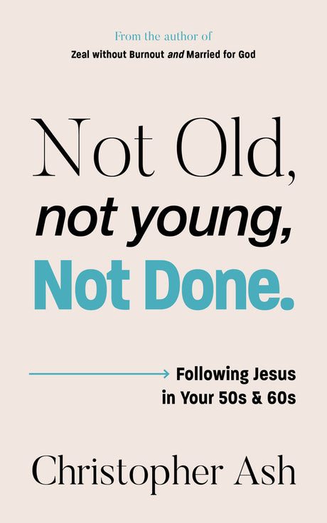 Not Old, Not Young, Not Done: Following Jesus in Your 50s and 60s - Ash, Christopher - 9781802543254