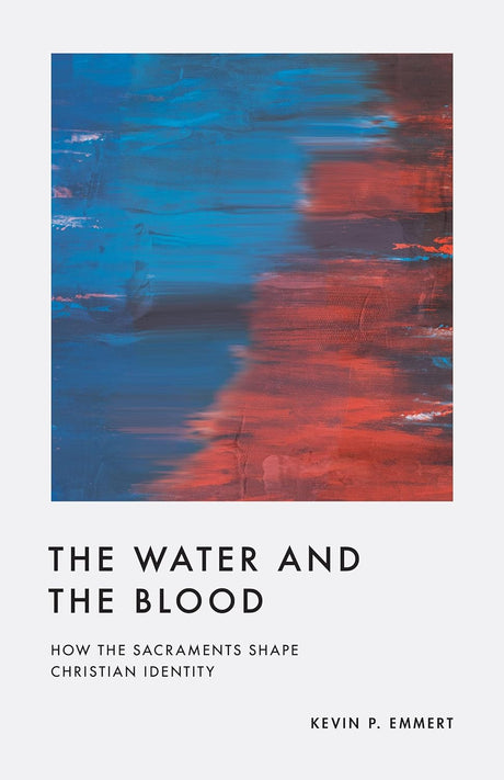 The Water and the Blood: How the Sacraments Shape Christian Identity - Emmert, Kevin P - 9781433584992