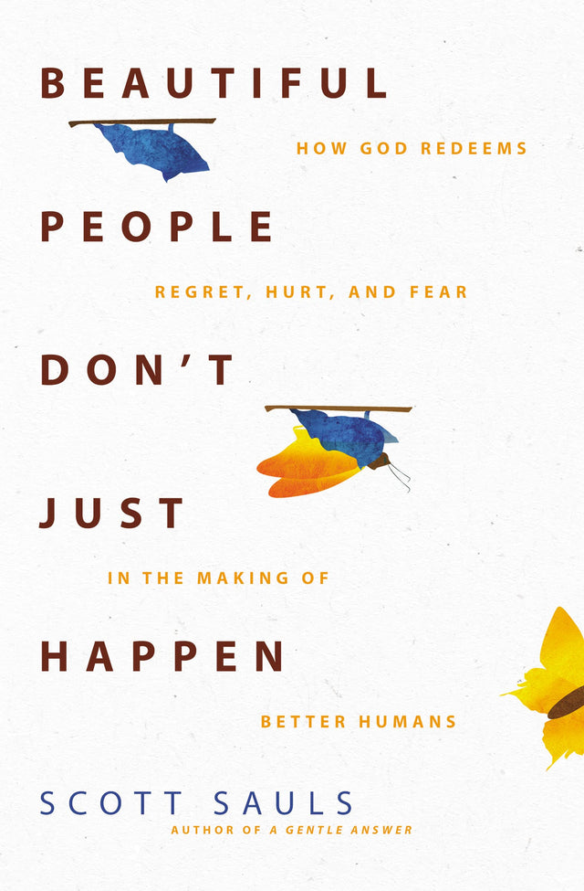 Beautiful People Don't Just Happen: How God Redeems Regret, Hurt, and Fear in the Making of Better Humans - Sauls, Scott - 9780310363446