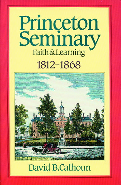 Princeton Seminary: Faith and Learning 1812-1868, Volume 1 Calhoun, David B. cover image