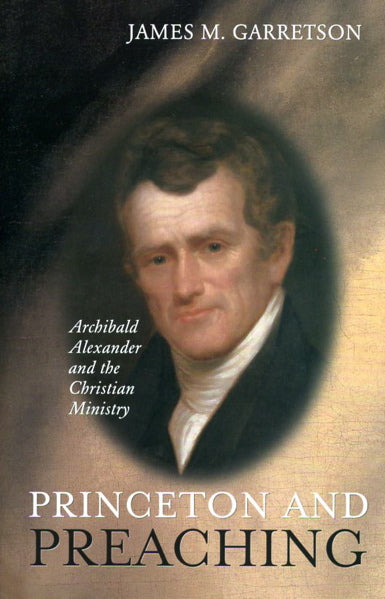 Princeton and Preaching: Archibald Alexander and the Christian Ministry Garretson, James M. cover image