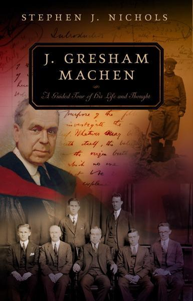 J. Gresham Machen: A Guided Tour of His Life and Thought