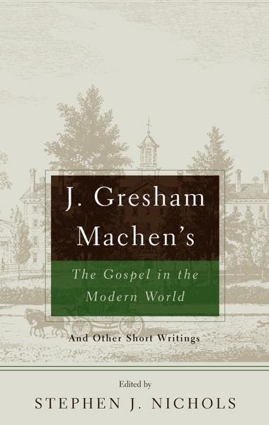 J. Gresham Machen's The Gospel and the Modern World And Other Short Writings