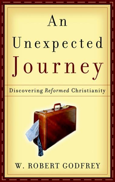 An Unexpected Journey: Discovering Reformed Christianity
