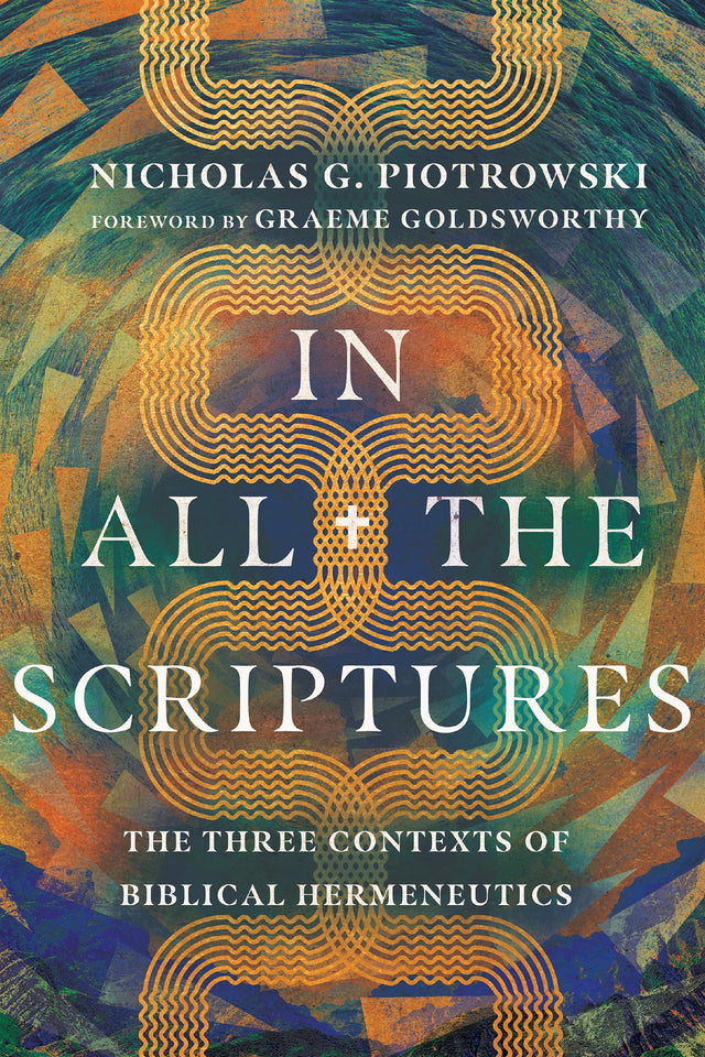 In All the Scriptures: The Three Contexts of Biblical Hermeneutics - Piotrowski, Nicholas G; Goldsworthy, Graeme (foreword by) - 9781514002186