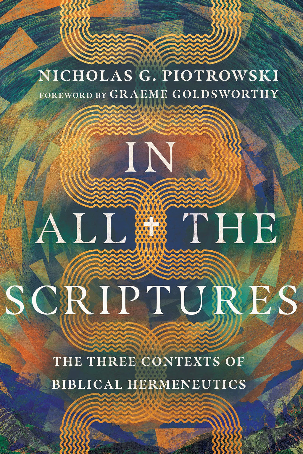 In All the Scriptures: The Three Contexts of Biblical Hermeneutics - Piotrowski, Nicholas G; Goldsworthy, Graeme (foreword by) - 9781514002186
