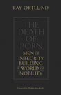 The Death of Porn: Men of Integrity Building a World of Nobility - Ortlund, Ray - 9781433576690