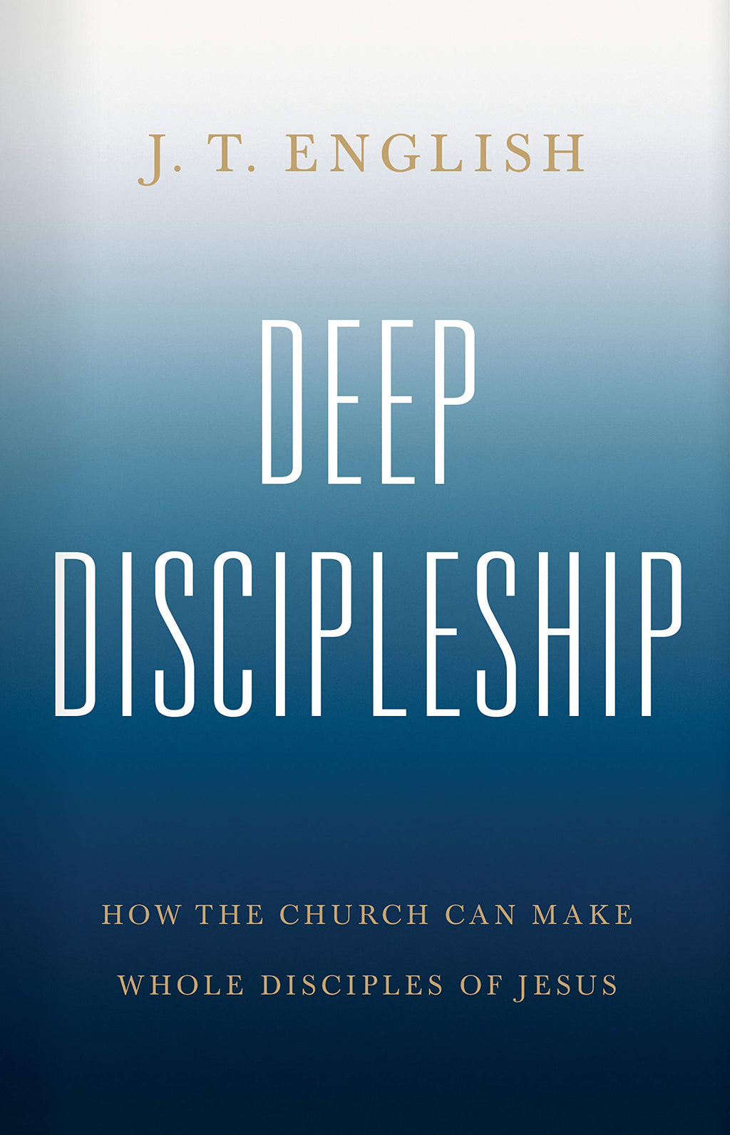 Deep Discipleship: How the Church Can Make Whole Disciples of Jesus - English, J T - 9781535993524