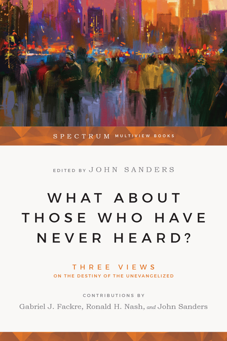 What about Those Who Have Never Heard?: Human Nature & the Crisis in Ethics (Spectrum Multiview Books) John Sanders Cover Image
