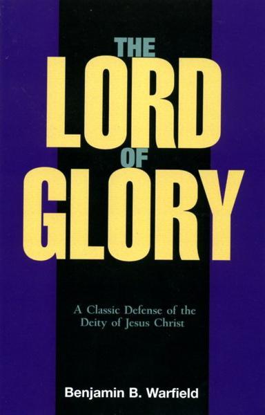 The Lord of Glory: A Study of the Designations of our Lord in the New Testament with Especial Reference to His Deity