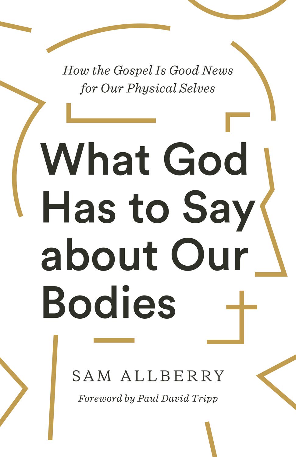 What God Has to Say about Our Bodies: How the Gospel Is Good News for Our Physical Selves - Allberry, Sam; Tripp, Paul David (foreword by) - 9781433570155
