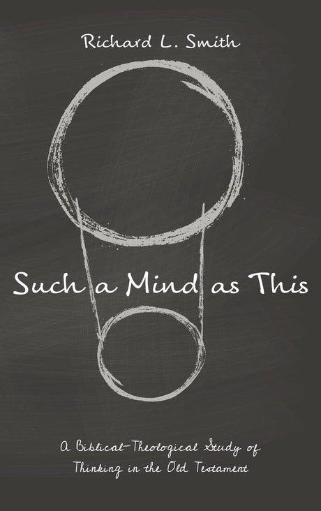 Such a Mind as This: A Biblical-Theological Study of Thinking in the Old Testament - Smith, Richard L - 9781666725537