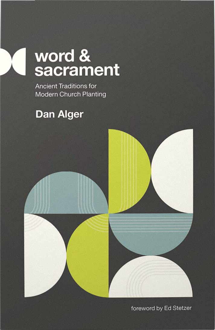 Word and Sacrament: Ancient Traditions for Modern Church Planting - Alger, Dan; Stetzer, Ed (foreword by) - 9781645073031