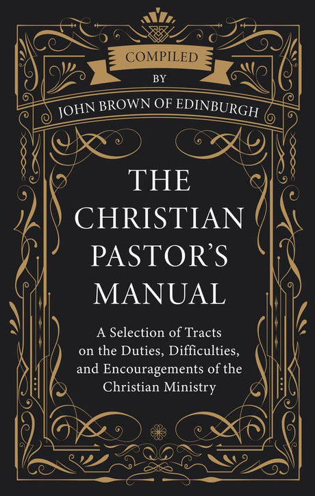 The Christian Pastor's Manual: A Selection of Tracts on the Duties, Difficulties, and Encouragements of the Christian Ministry - Brown, John (compiled by) - 9781601789693