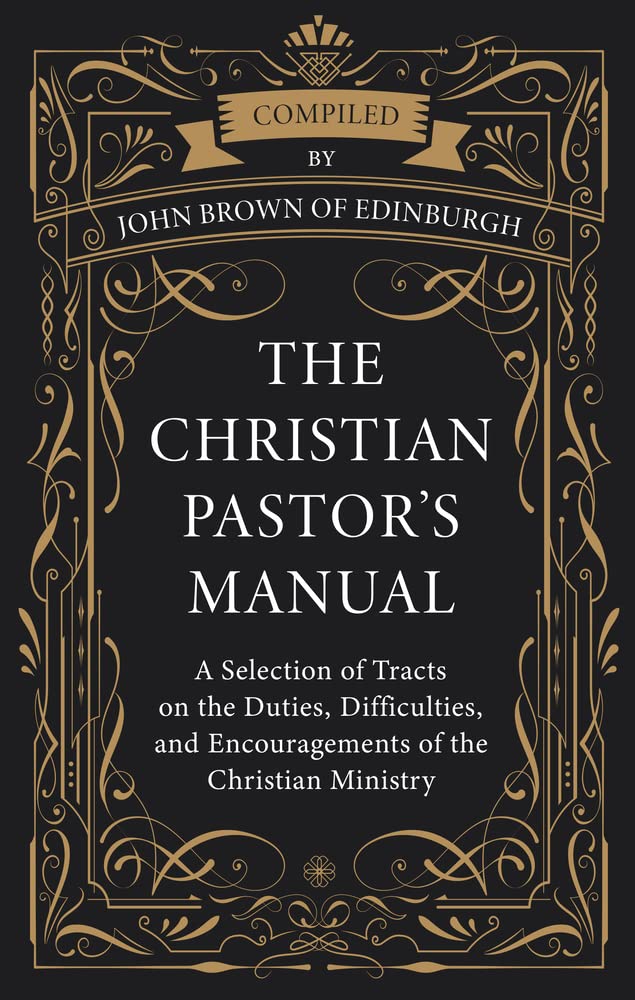 The Christian Pastor's Manual: A Selection of Tracts on the Duties, Difficulties, and Encouragements of the Christian Ministry - Brown, John (compiled by) - 9781601789693