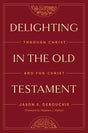 Delighting in the Old Testament: Through Christ and for Christ - Derouchie, Jason - 9781433591228
