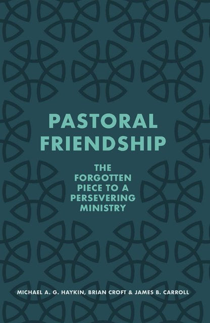 Pastoral Friendship: The Forgotten Piece in a Persevering Ministry - Croft, Brian; Carroll, James B; Haykin, Michael A G - 9781527109162
