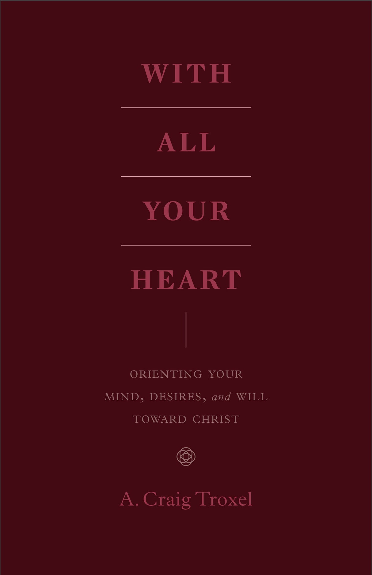 With All Your Heart: Orienting Your Mind, Desires, and Will Toward Christ