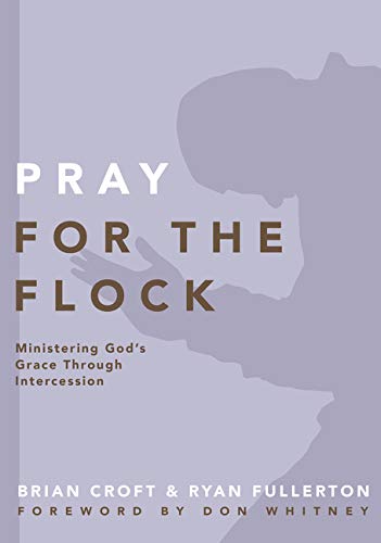 Pray for the Flock: Ministering God's Grace Through Intercession (Practical Shepherding)