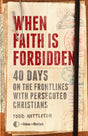 When Faith Is Forbidden: 40 Days on the Frontlines with Persecuted Christians - Nettleton, Todd; The Voice of the Martyrs - 9780802423061