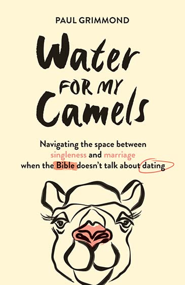 Water for My Camels: Navigating the Space Between Singleness and Marriage When the Bible Doesn't Talk About Dating - Paul Grimmond - 9781925424898