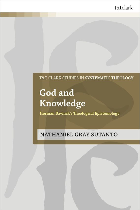 God and Knowledge: Herman Bavinck's Theological Epistemology (T&t Clark Studies in Systematic Theology) - Sutanto, Nathaniel Gray; Davidson, Ivor J (editor); Webster, John (editor); Ziegler, Philip G (editor); McFarland, Ian A (editor) - 9780567698988
