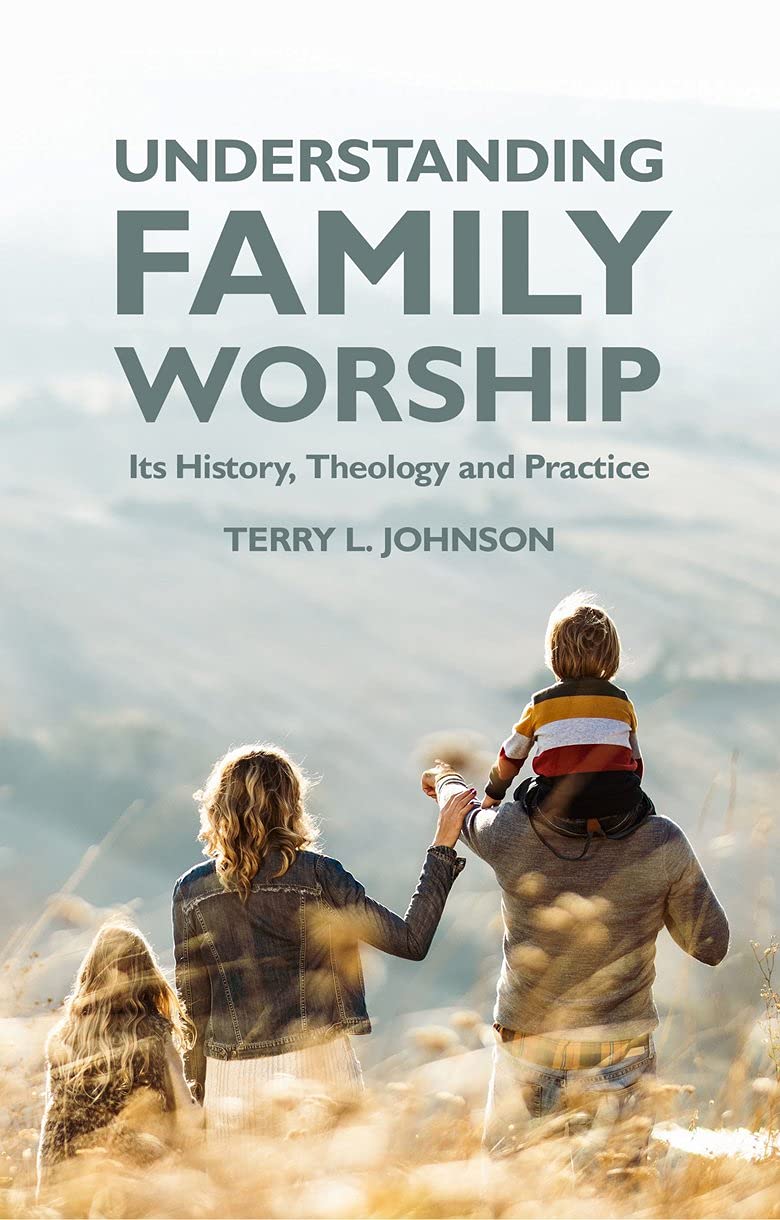 Understanding Family Worship: Its History, Theology and Practice - Johnson, Terry L - 9781527107885