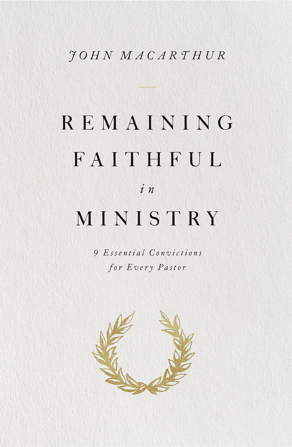 Remaining Faithful in Ministry: 9 Essential Convictions for Every Pastor John MacArthur cover image