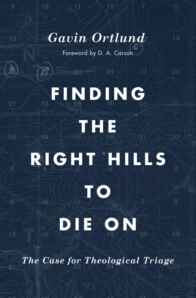 Finding the Right Hills to Die on: The Case for Theological Triage (Gospel Coalition) - Ortlund, Gavin; Carson, D A (foreword by) - 9781433567421
