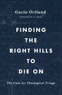 Finding the Right Hills to Die on: The Case for Theological Triage (Gospel Coalition) - Ortlund, Gavin; Carson, D A (foreword by) - 9781433567421