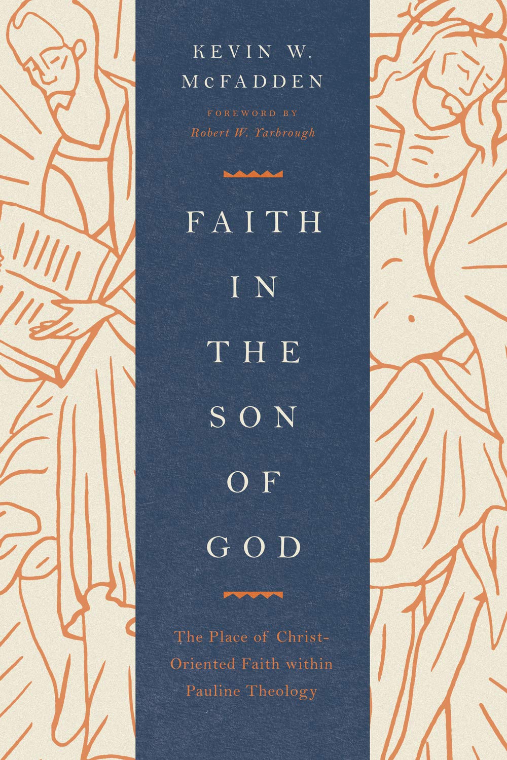 Faith in the Son of God: The Place of Christ-Oriented Faith Within Pauline Theology - McFadden, Kevin; Yarbrough, Robert W (foreword by) - 9781433571404