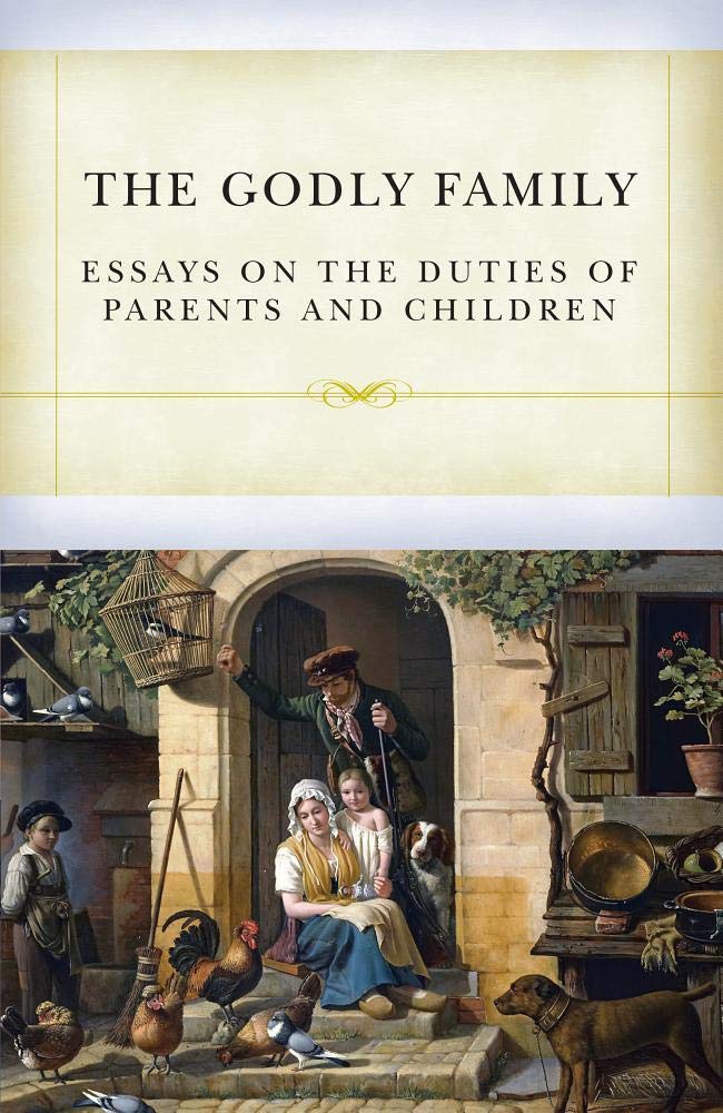 The Godly Family: Essays on the Duties of Parents an Children