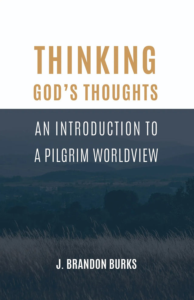 Thinking God's Thoughts: An Introduction to a Pilgrim Worldview - Burks, J Brandon - 9781948048484
