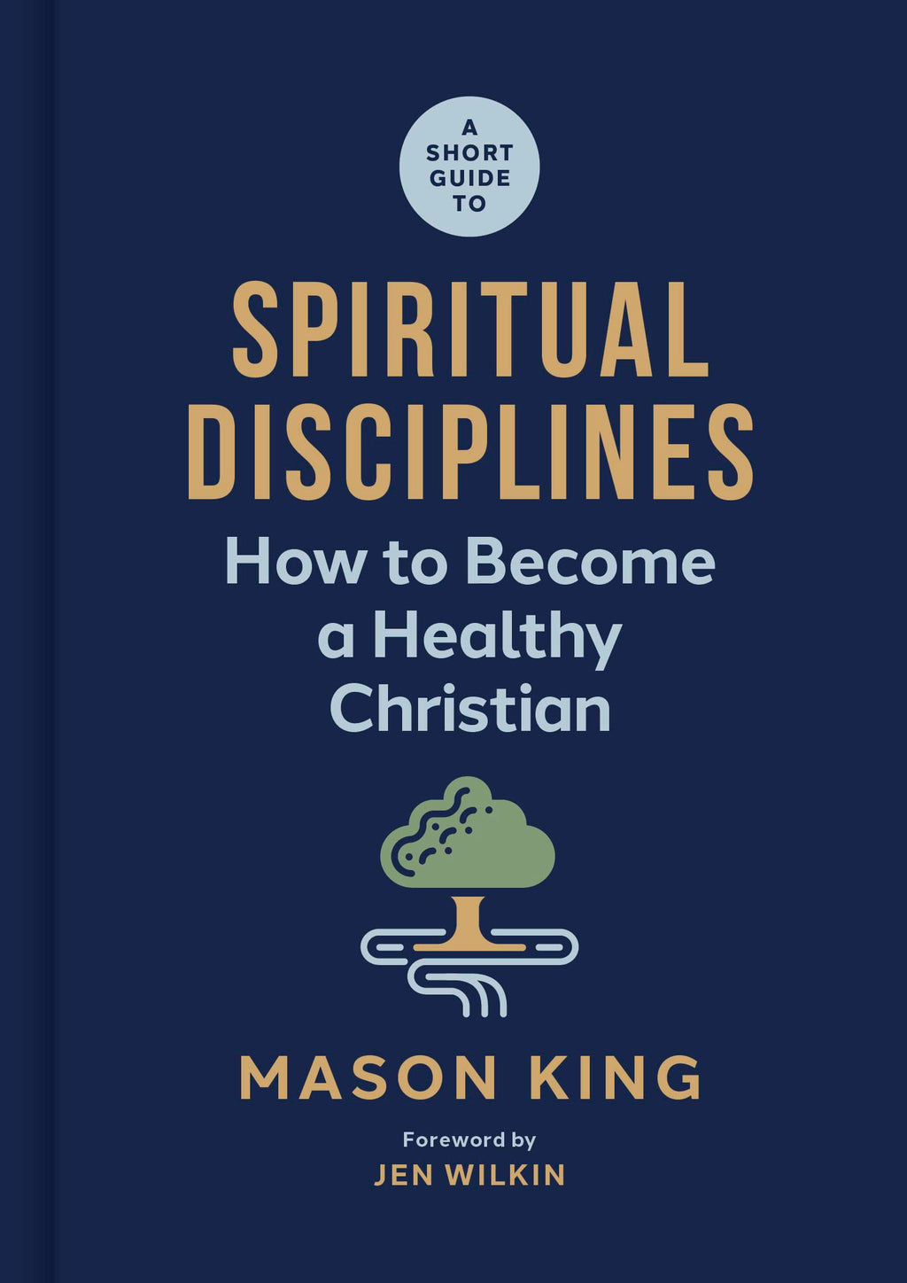 A Short Guide to Spiritual Disciplines: How to Become a Healthy Christian - King, Mason; Wilkin, Jen (foreword by) - 9781087768489