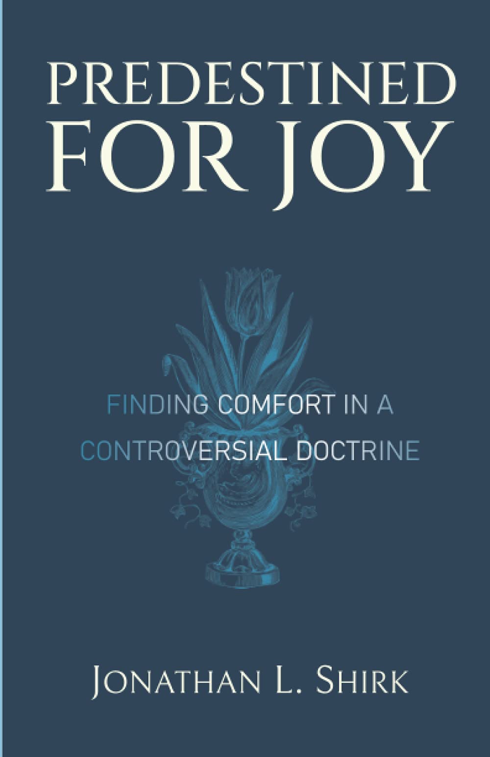 Predestined for Joy: Finding Comfort in a Controversial Doctrine - Shirk, Jonathan L. - 9798742820727