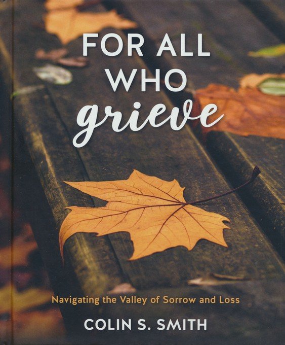 For All Who Grieve: Navigating the Valley of Sorrow and Loss - Smith, Colin S - 9781913278281