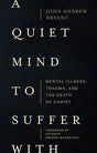 A Quiet Mind to Suffer with: Mental Illness, Trauma, and the Death of Christ - Bryant, John Andrew; Greene-McCreight, Kathryn (foreword by) - 9781683597049