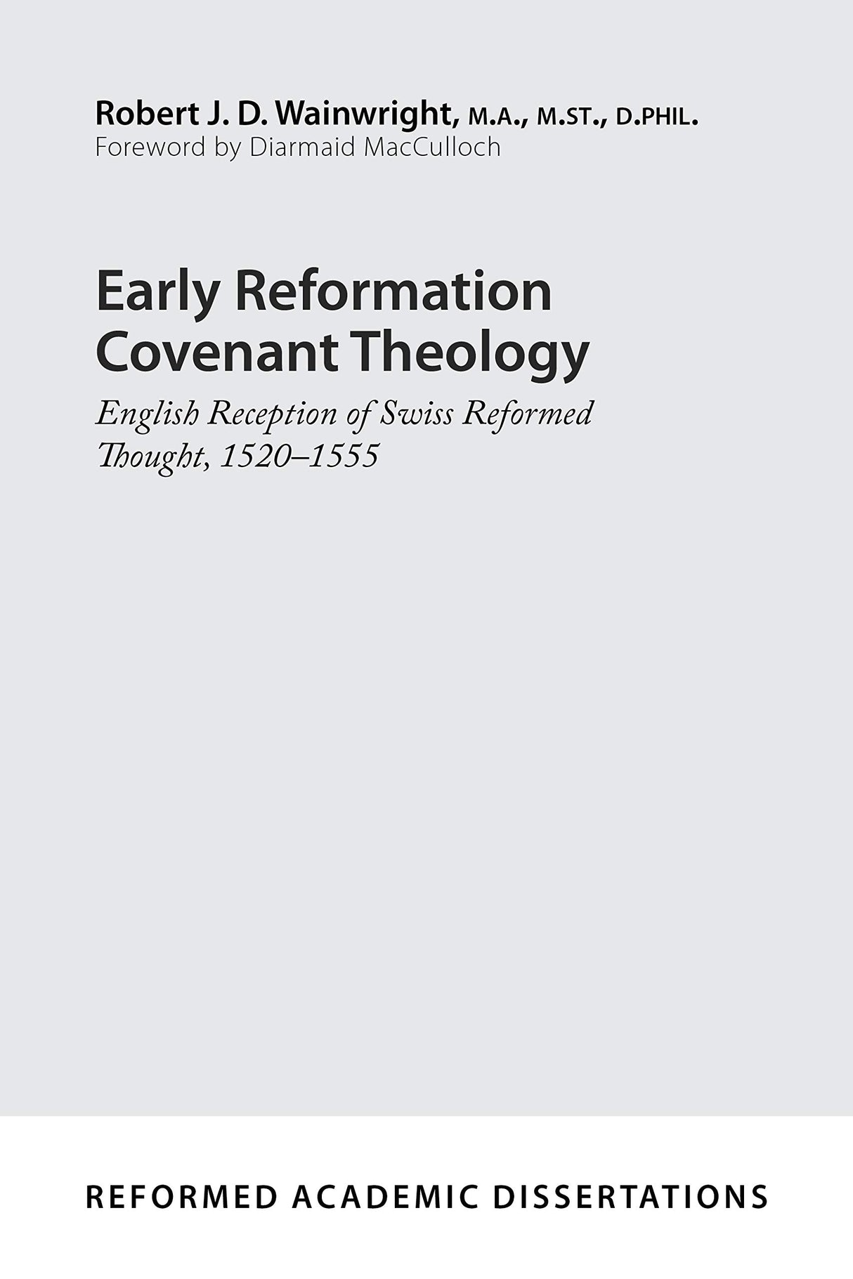 Early Reformation Covenant Theology: English Reception of Swiss Reformed Thought, 1520-1555 (Reformed Academic Dissertation) - Wainwright, Robert J. D. - 9781629957005