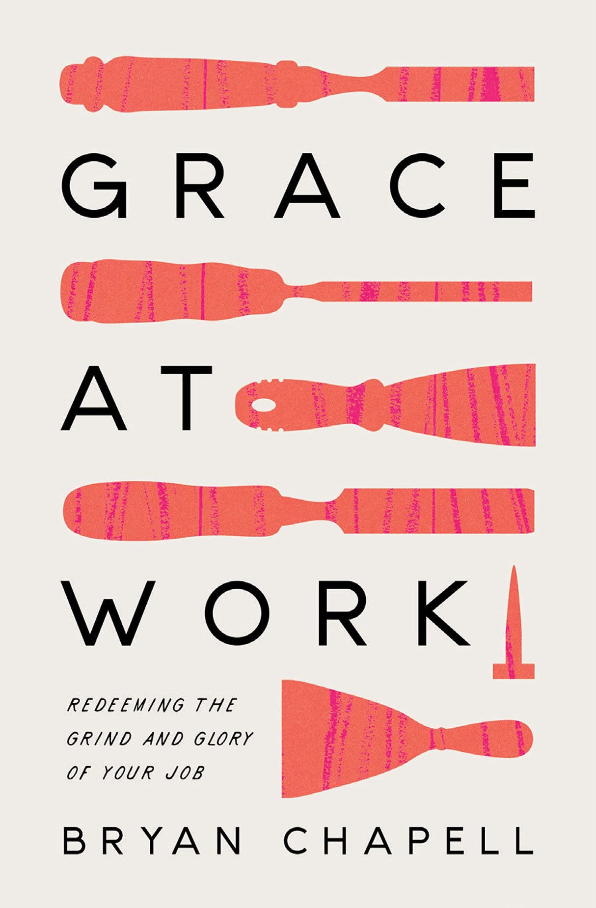 Grace at Work: Redeeming the Grind and the Glory of Your Job - Chapell, Bryan - 9781433578236