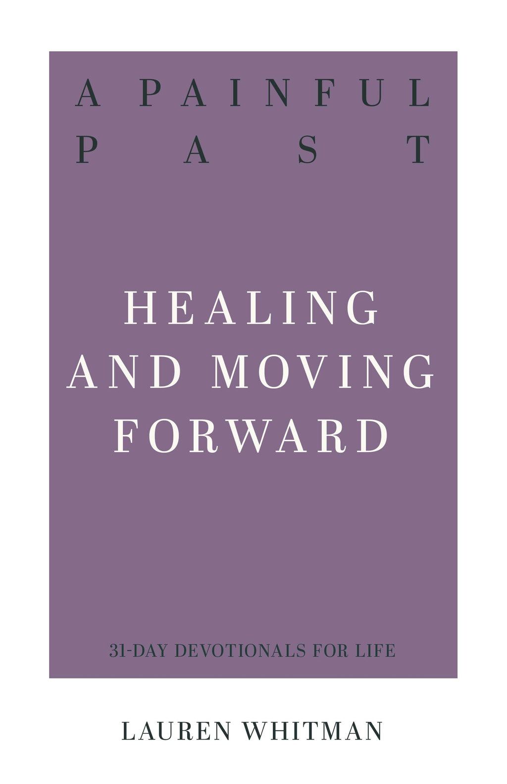A Painful Past: Healing and Moving Forward (31-Day Devotionals For Life) Whitman, Lauran 9781629957463