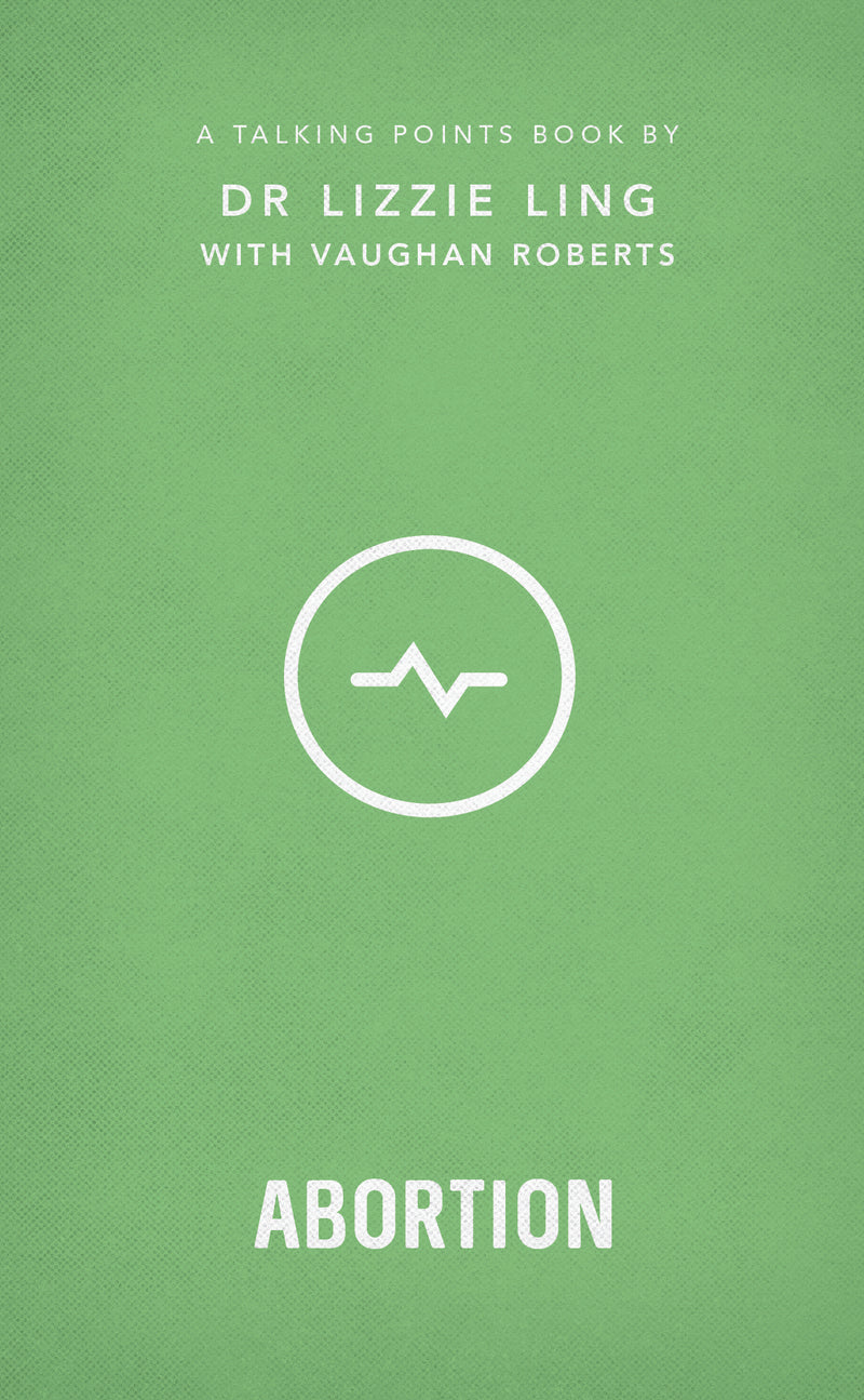 Talking Points: Abortion, 4: Christian Compassion, Convictions and Wisdom for Today's Big Issues (Talking Points) Dr Lizzie Ling and Vaughan Roberts 9781784984434 cover image